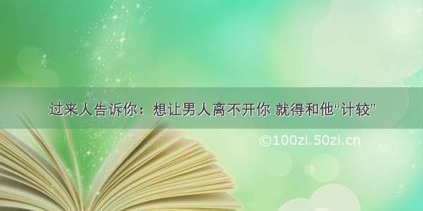 过来人告诉你：想让男人离不开你 就得和他“计较”