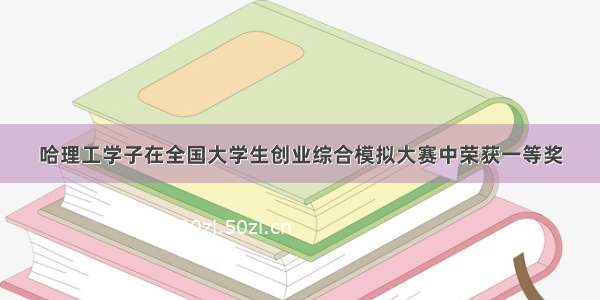 哈理工学子在全国大学生创业综合模拟大赛中荣获一等奖