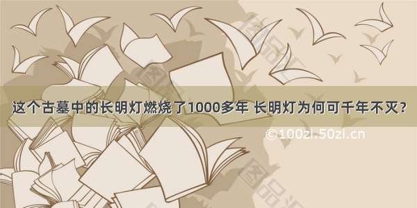 这个古墓中的长明灯燃烧了1000多年 长明灯为何可千年不灭？