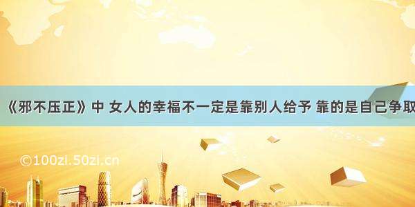 《邪不压正》中 女人的幸福不一定是靠别人给予 靠的是自己争取