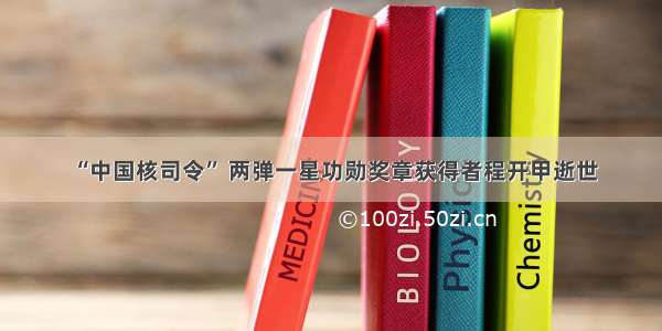 “中国核司令” 两弹一星功勋奖章获得者程开甲逝世