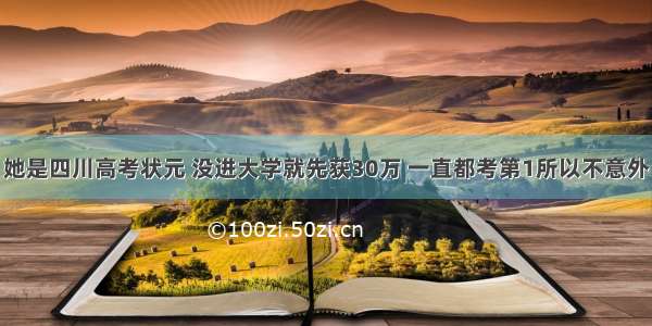 她是四川高考状元 没进大学就先获30万 一直都考第1所以不意外