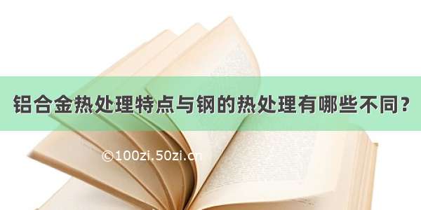 铝合金热处理特点与钢的热处理有哪些不同？