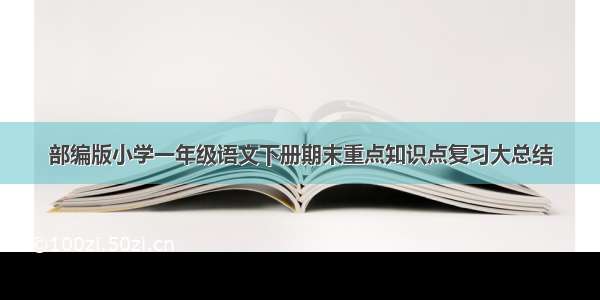 部编版小学一年级语文下册期末重点知识点复习大总结