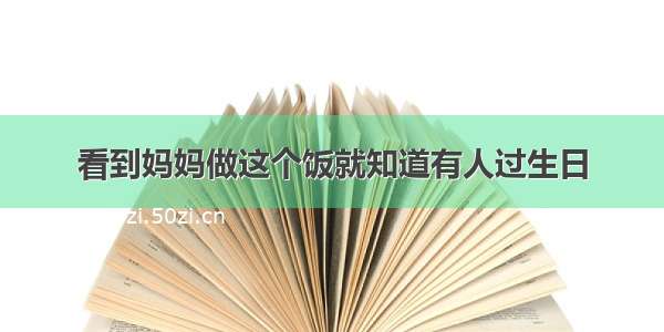 看到妈妈做这个饭就知道有人过生日