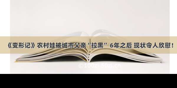 《变形记》农村娃被城市父亲“拉黑” 6年之后 现状令人欣慰！