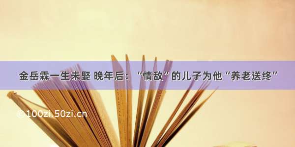 金岳霖一生未娶 晚年后：“情敌”的儿子为他“养老送终”