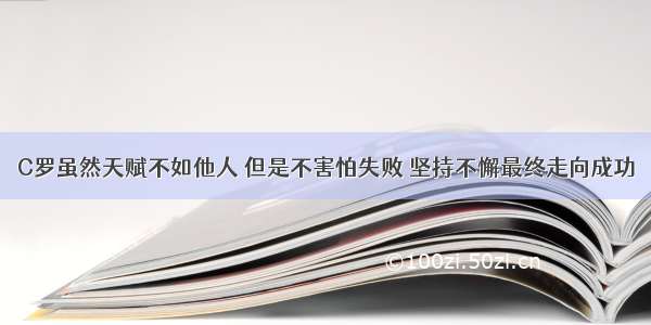 C罗虽然天赋不如他人 但是不害怕失败 坚持不懈最终走向成功