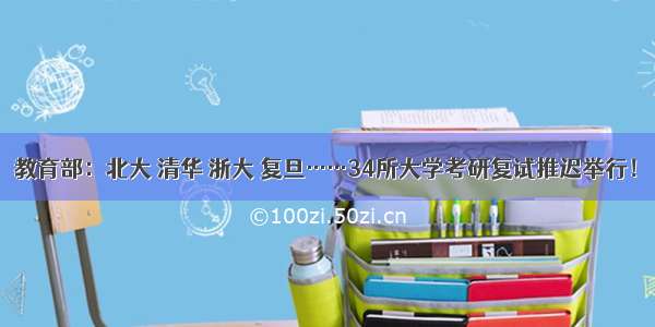 教育部：北大 清华 浙大 复旦……34所大学考研复试推迟举行！