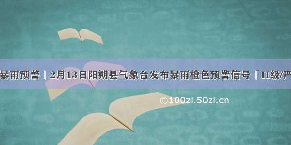 「暴雨预警」2月13日阳朔县气象台发布暴雨橙色预警信号「II级/严重」