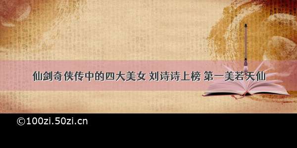 仙剑奇侠传中的四大美女 刘诗诗上榜 第一美若天仙