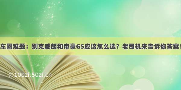 车圈难题：别克威朗和帝豪GS应该怎么选？老司机来告诉你答案！