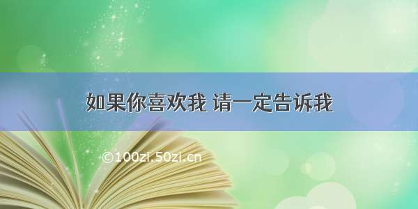 如果你喜欢我 请一定告诉我