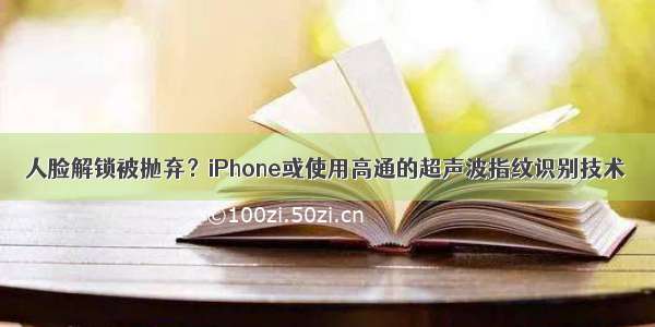 人脸解锁被抛弃？iPhone或使用高通的超声波指纹识别技术