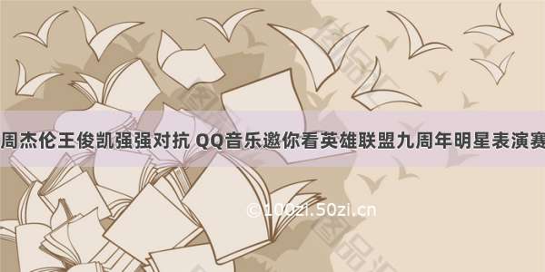 周杰伦王俊凯强强对抗 QQ音乐邀你看英雄联盟九周年明星表演赛