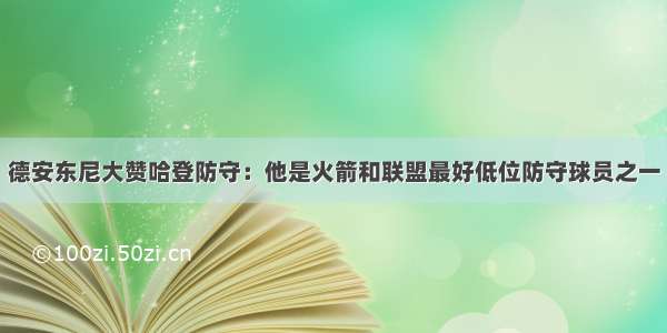 德安东尼大赞哈登防守：他是火箭和联盟最好低位防守球员之一