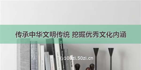 传承中华文明传统 挖掘优秀文化内涵