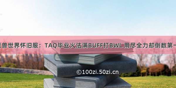 魔兽世界怀旧服：TAQ毕业火法满BUFF打BWL 用尽全力却倒数第一！