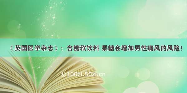 《英国医学杂志》：含糖软饮料 果糖会增加男性痛风的风险！