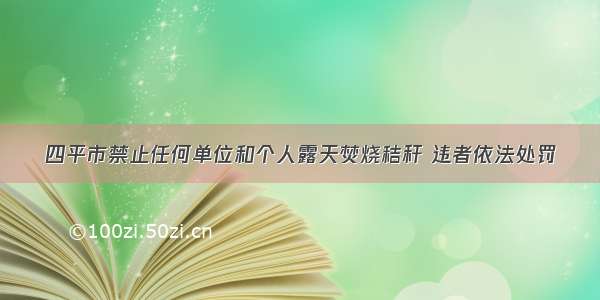 四平市禁止任何单位和个人露天焚烧秸秆 违者依法处罚