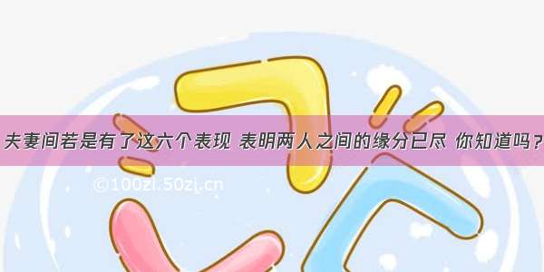 夫妻间若是有了这六个表现 表明两人之间的缘分已尽 你知道吗？