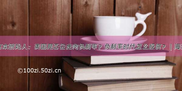 橡树资本创始人：美国是否会走向负利率？负利率时代怎么投资？｜海外风云