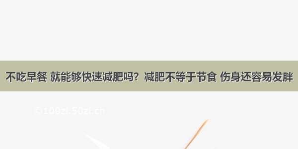 不吃早餐 就能够快速减肥吗？减肥不等于节食 伤身还容易发胖