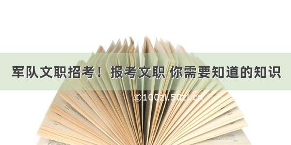 军队文职招考！报考文职 你需要知道的知识