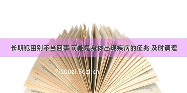 长期犯困别不当回事 可能是身体出现疾病的征兆 及时调理