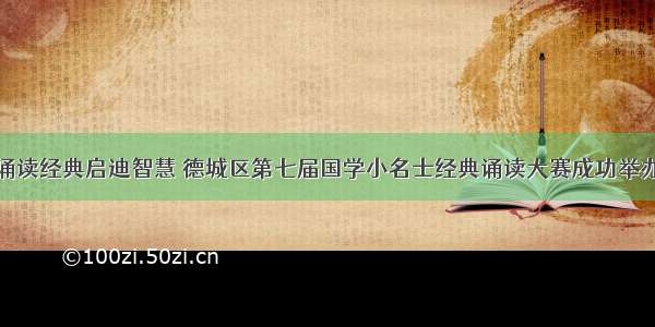 诵读经典启迪智慧 德城区第七届国学小名士经典诵读大赛成功举办