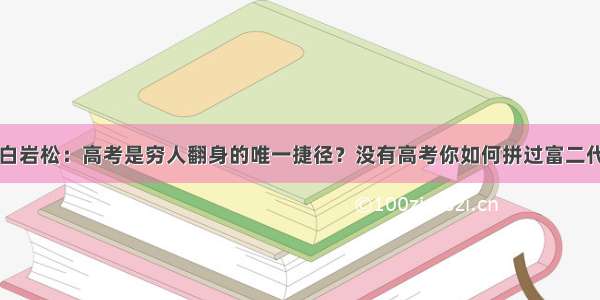 白岩松：高考是穷人翻身的唯一捷径？没有高考你如何拼过富二代