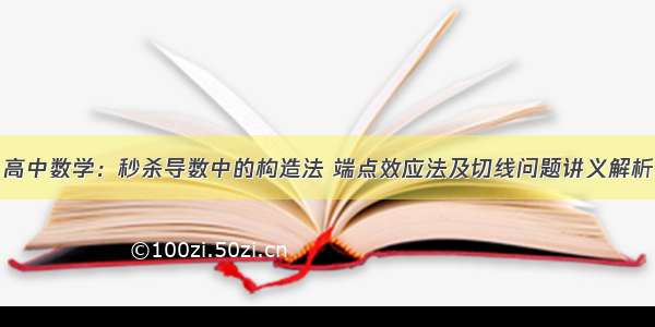 高中数学：秒杀导数中的构造法 端点效应法及切线问题讲义解析