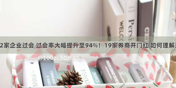 开年以来32家企业过会 过会率大幅提升至94%！19家券商开门红 如何理解这一过会率