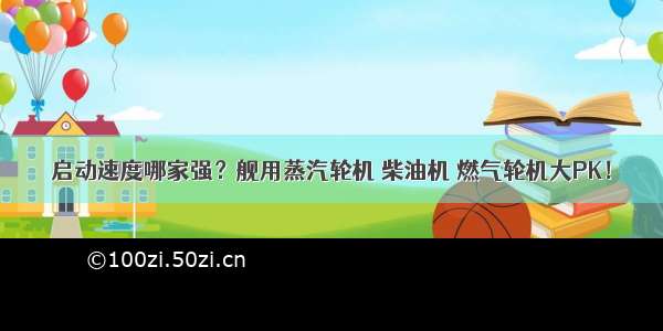 启动速度哪家强？舰用蒸汽轮机 柴油机 燃气轮机大PK！