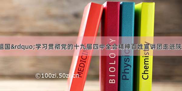 &ldquo;我和我的祖国&rdquo;学习贯彻党的十九届四中全会精神百姓宣讲团走进陕西：择一事忠一生 