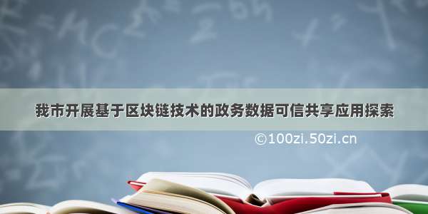 我市开展基于区块链技术的政务数据可信共享应用探索