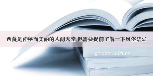 西藏是神秘而美丽的人间天堂 但需要提前了解一下风俗禁忌