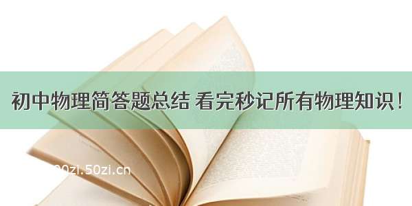 初中物理简答题总结 看完秒记所有物理知识！