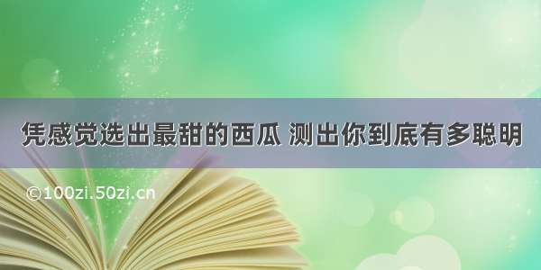 凭感觉选出最甜的西瓜 测出你到底有多聪明