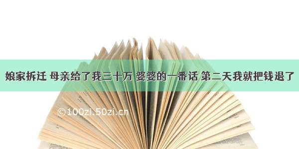 娘家拆迁 母亲给了我三十万 婆婆的一番话 第二天我就把钱退了