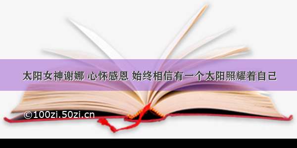 太阳女神谢娜 心怀感恩 始终相信有一个太阳照耀着自己