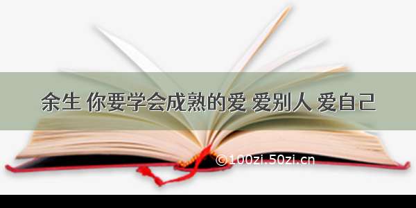 余生 你要学会成熟的爱 爱别人 爱自己