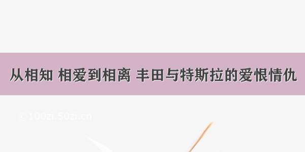 从相知 相爱到相离 丰田与特斯拉的爱恨情仇