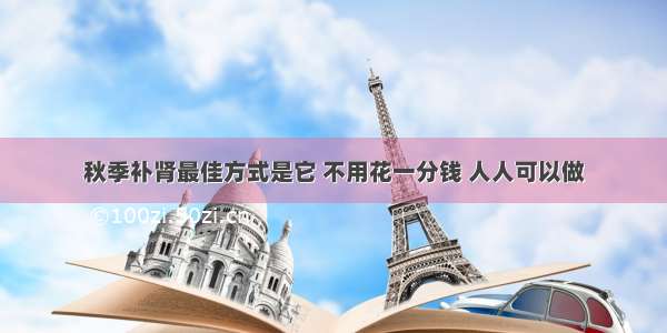 秋季补肾最佳方式是它 不用花一分钱 人人可以做