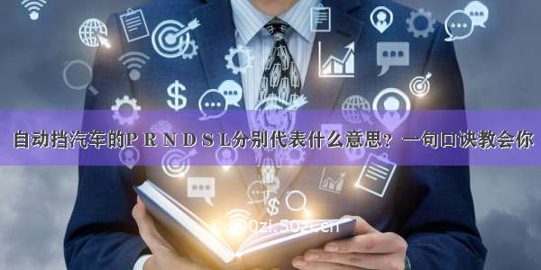 自动挡汽车的P R N D S L分别代表什么意思？一句口诀教会你