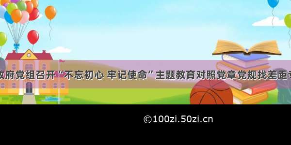 宁德市政府党组召开“不忘初心 牢记使命”主题教育对照党章党规找差距专题会议