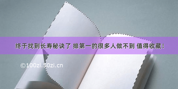 终于找到长寿秘诀了 排第一的很多人做不到 值得收藏！