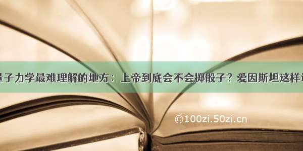 量子力学最难理解的地方：上帝到底会不会掷骰子？爱因斯坦这样说