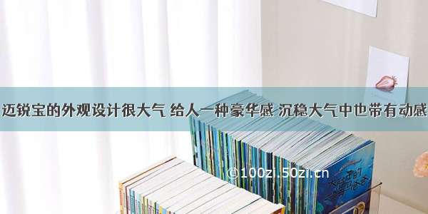 迈锐宝的外观设计很大气 给人一种豪华感 沉稳大气中也带有动感