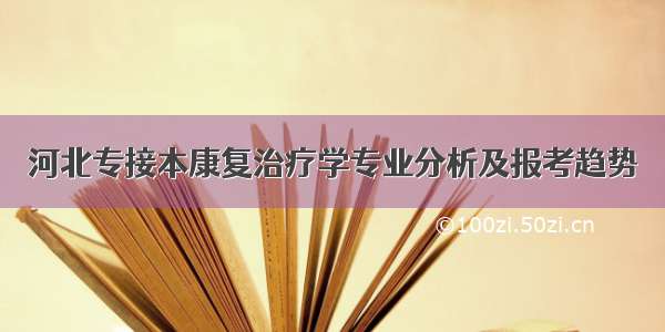 河北专接本康复治疗学专业分析及报考趋势